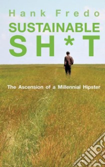 Sustainable sh*tThe Ascension of a Millennial Hipster. E-book. Formato EPUB ebook di Hank Fredo