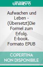 Aufwachen und Leben - (Übersetzt)Die Formel zum Erfolg. E-book. Formato EPUB ebook