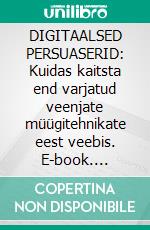 DIGITAALSED PERSUASERID: Kuidas kaitsta end varjatud veenjate müügitehnikate eest veebis. E-book. Formato EPUB ebook