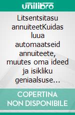 Litsentsitasu annuiteetKuidas luua automaatseid annuiteete, muutes oma ideed ja isikliku geniaalsuse autoritasu sissetulekuks. E-book. Formato EPUB ebook di Stefano Calicchio