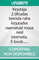 Kirjutaja 2.0Kuidas teenida raha kirjutades raamatuid müüa neid internetis. E-book. Formato EPUB ebook