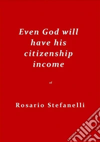 Even God will have his citizenship income. E-book. Formato EPUB ebook