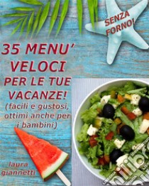 35 Menù veloci per le tue vacanzeFacili e gustosi, ottimi anche per i bambini. E-book. Formato EPUB ebook di Laura Giannetti