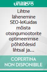 Lihtne lähenemine SEO-leKuidas mõista otsingumootorite optimeerimise põhitõdesid lihtsal ja praktilisel viisil läbi mittespetsialistliku avastusraja igaühele. E-book. Formato EPUB ebook