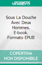 Sous La Douche Avec Deux Hommes. E-book. Formato EPUB ebook