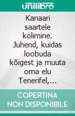 Kanaari saartele kolimine. Juhend, kuidas loobuda kõigest ja muuta oma elu Tenerifel, Gran Canarial, Fuerteventural, Lanzarotel või teistel saarestiku saartel.. E-book. Formato EPUB ebook