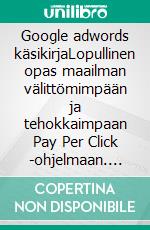 Google adwords käsikirjaLopullinen opas maailman välittömimpään ja tehokkaimpaan Pay Per Click -ohjelmaan. E-book. Formato EPUB ebook di Stefano Calicchio