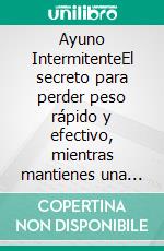 Ayuno IntermitenteEl secreto para perder peso rápido y efectivo, mientras mantienes una vida sana y saludable. E-book. Formato EPUB ebook di Maria Palazzi