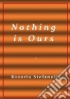 N o t h i n g  i s  O u r s. E-book. Formato EPUB ebook di Rosario Stefanelli