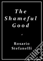 The Shameful Good. E-book. Formato EPUB ebook