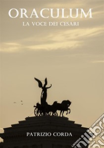 Oraculum. La Voce Dei Cesari. E-book. Formato EPUB ebook di Patrizio Corda