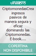 CriptomonedasCrea ingresos pasivos de manera segura y eficaz dominando las Criptomonedas. E-book. Formato EPUB ebook