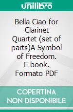 Bella Ciao for Clarinet Quartet (set of parts)A Symbol of Freedom. E-book. Formato EPUB ebook