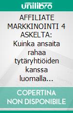 AFFILIATE MARKKINOINTI 4 ASKELTA: Kuinka ansaita rahaa tytäryhtiöiden kanssa luomalla toimivia liiketoimintajärjestelmiä. E-book. Formato EPUB ebook