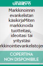 Markkinoinnin evankelistan käsikirjaMiten markkinoida tuotteitasi, ideoitasi tai yritystäsi markkinointievankelistojen periaatteiden avulla. E-book. Formato EPUB ebook di Stefano Calicchio