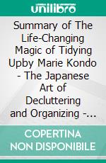 Summary of The Life-Changing Magic of Tidying Upby Marie Kondo - The Japanese Art of Decluttering and Organizing - A Comprehensive Summary. E-book. Formato EPUB ebook di Alexander Cooper