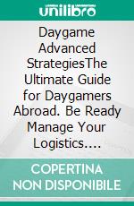 Daygame Advanced StrategiesThe Ultimate Guide for Daygamers Abroad. Be Ready Manage Your Logistics. E-book. Formato EPUB ebook