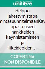 Helppo lähestymistapa liiketoimintasuunnitelmaanKäytännön opas uusien hankkeiden käynnistämiseen ja liikeideoiden yrittäjämäiseen toteuttamiseen. E-book. Formato EPUB ebook