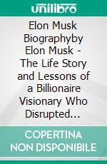 Elon Musk Biographyby Elon Musk - The Life Story and Lessons of a Billionaire Visionary Who Disrupted Payment, Car, and Space Industry. E-book. Formato EPUB ebook di Alexander Cooper