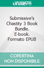 Submissive’s Chastity 3 Book Bundle. E-book. Formato EPUB ebook di Domina Martine
