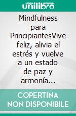 Mindfulness para PrincipiantesVive feliz, alivia el estrés y vuelve a un estado de paz y armonía interior. E-book. Formato EPUB ebook di Maria Palazzi