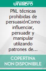 PNL técnicas prohibidas de persuasiónComo influenciar, persuadir y manipular utilizando patrones de lenguaje y PNL de la manera mas efectiva. E-book. Formato EPUB ebook di Oliver Allen