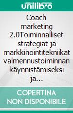 Coach marketing 2.0Toiminnalliset strategiat ja markkinointitekniikat valmennustoiminnan käynnistämiseksi ja edistämiseksi verkossa. E-book. Formato EPUB ebook