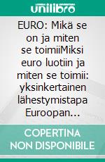 EURO: Mikä se on ja miten se toimiiMiksi euro luotiin ja miten se toimii: yksinkertainen lähestymistapa Euroopan yhteisvaluuttaan. E-book. Formato EPUB