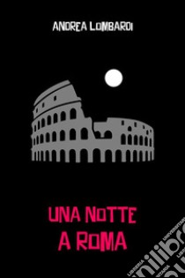 Una notte a Roma. E-book. Formato EPUB ebook di Andrea Lombardi