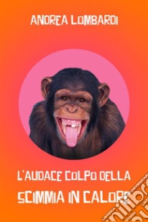 L'audace colpo della scimmia in caloreRacconto da ridere. E-book. Formato EPUB ebook di Andrea Lombardi