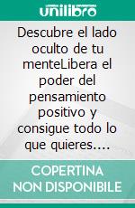 Descubre el lado oculto de tu menteLibera el poder del pensamiento positivo y consigue todo lo que quieres. E-book. Formato EPUB ebook