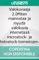 Valokuvaaja 2.0Miten mainostaa ja myydä valokuvia internetissä microstock- ja photostock-toimistojen ansiosta. E-book. Formato EPUB ebook di Stefano Calicchio