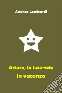 Arturo, la lucertola in vacanzaRacconto divertente per bambini. E-book. Formato EPUB ebook di Andrea Lombardi
