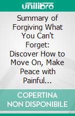 Summary of Forgiving What You Can't Forget: Discover How to Move On, Make Peace with Painful Memories, and Create a Life That’s Beautiful Again by Lysa TerKeurst : Discussion Prompts. E-book. Formato EPUB ebook di Sarah Fields