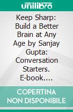 Keep Sharp: Build a Better Brain at Any Age by Sanjay Gupta: Conversation Starters. E-book. Formato EPUB ebook