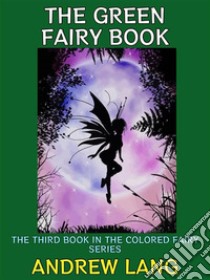 The Green Fairy BookThe Third Book in the Colored Fairy Series. E-book. Formato PDF ebook di Andrew Lang