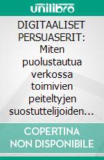 DIGITAALISET PERSUASERIT: Miten puolustautua verkossa toimivien peiteltyjen suostuttelijoiden myyntitekniikoita vastaan. E-book. Formato EPUB ebook di Stefano Calicchio