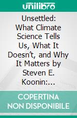 Unsettled: What Climate Science Tells Us, What It Doesn’t, and Why It Matters by Steven E. Koonin: Conversation Starters. E-book. Formato EPUB ebook di dailyBooks