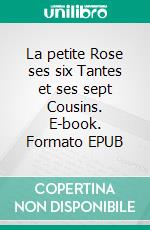 La petite Rose ses six Tantes et ses sept Cousins. E-book. Formato EPUB ebook di Louisa May Alcott (