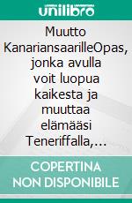 Muutto KanariansaarilleOpas, jonka avulla voit luopua kaikesta ja muuttaa elämääsi Teneriffalla, Gran Canarialla, Fuerteventuralla, Lanzarotella tai muilla saariston saarilla. E-book. Formato EPUB ebook