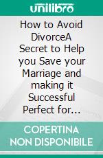 How to Avoid DivorceA Secret to Help you Save your Marriage and making it Successful  Perfect for Couples having Difficulties in Marriage. E-book. Formato EPUB ebook di Christopher