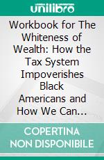 Workbook for The Whiteness of Wealth: How the Tax System Impoverishes Black Americans and How We Can Fix It by Dorothy A. Brown  (Max Help Workbooks). E-book. Formato EPUB ebook di MaxHelp Workbooks