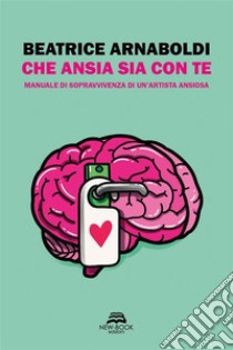 Che ansia sia con teManuale di sopravvivenza di un’artista ansiosa. E-book. Formato EPUB ebook di Arnaboldi Beatrice