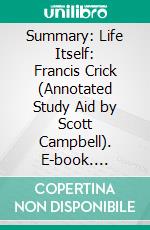 Summary: Life Itself: Francis Crick (Annotated Study Aid by Scott Campbell). E-book. Formato EPUB ebook di Scott Campbell