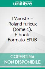 L’Arioste – Roland furieux (tome 1). E-book. Formato EPUB ebook di Ludovico Ariosto e Torquato Tasso