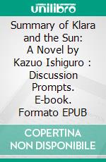 Summary of Klara and the Sun: A Novel by Kazuo Ishiguro : Discussion Prompts. E-book. Formato EPUB ebook