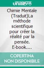 Chimie Mentale (Traduit)La méthode scientifique pour créer la réalité par la pensée. E-book. Formato EPUB ebook di Charles F. Haanel