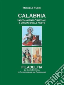 Calabria Insediamenti Cristiani  e Origini delle FesteFiladelfia La Santa Patrona  e i Patroni  delle sue parrocchie. E-book. Formato EPUB ebook di Michele Furci