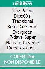 The Paleo Diet:80+ Traditional Keto Diets And Evergreen 7-days Super Plans to Reverse Diabetes and Boost Family Health. E-book. Formato EPUB ebook