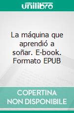 La máquina que aprendió a soñar. E-book. Formato EPUB ebook